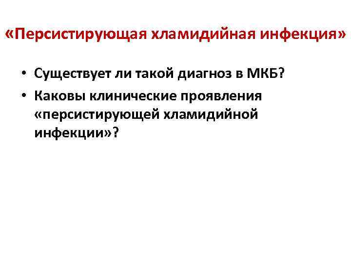  «Персистирующая хламидийная инфекция» • Существует ли такой диагноз в МКБ? • Каковы клинические