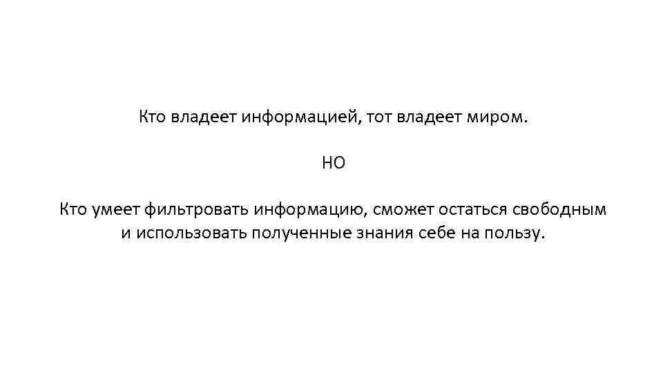 Кто владеет информацией, тот владеет миром. НО Кто умеет фильтровать информацию, сможет остаться свободным