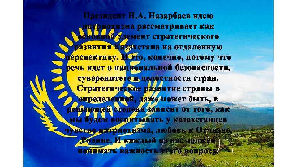 Президент Н. А. Назарбаев идею патриотизма рассматривает как основной элемент стратегического развития Казахстана на