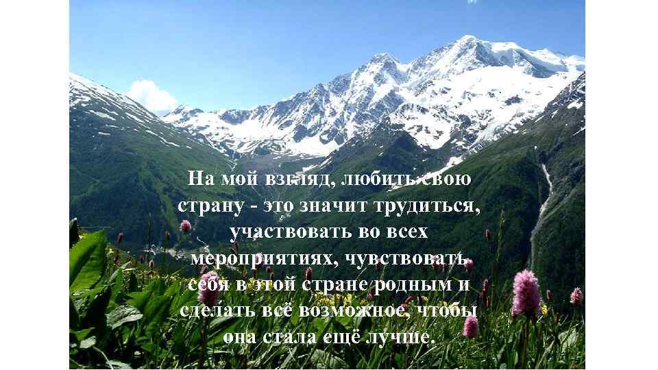 На мой взгляд, любить свою страну - это значит трудиться, участвовать во всех мероприятиях,