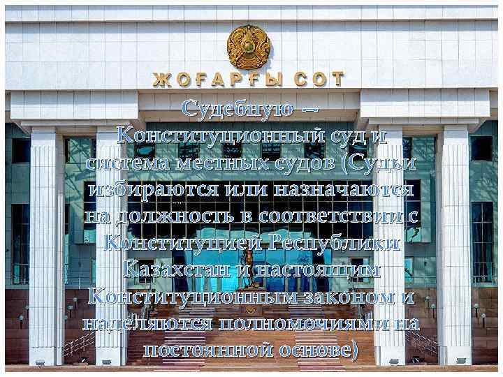 Судебную — Конституционный суд и система местных судов (Судьи избираются или назначаются на должность