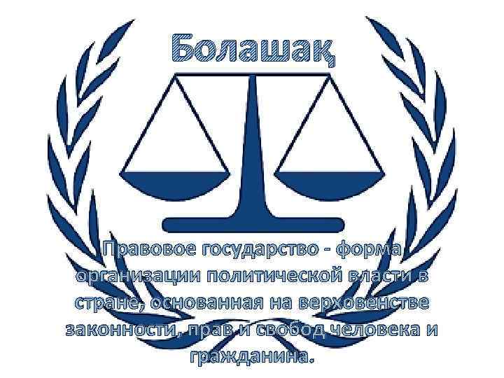 Болашақ Правовое государство - форма организации политической власти в стране, основанная на верховенстве законности,