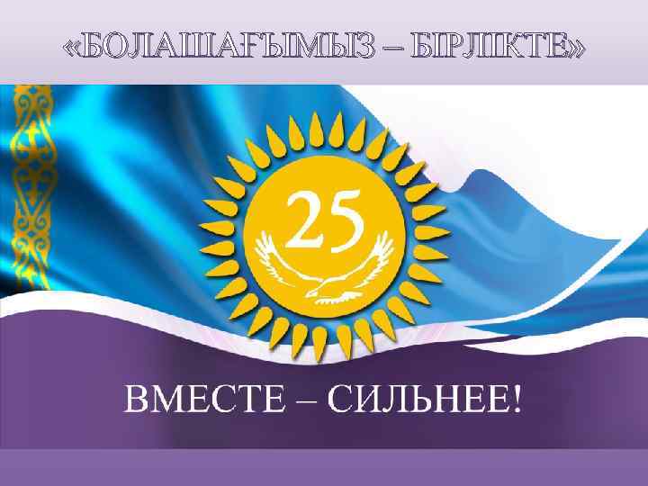  «БОЛАШАҒЫМЫЗ – БІРЛІКТЕ» 