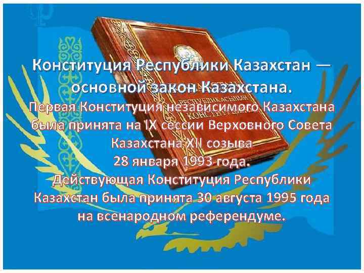 Конституция Республики Казахстан — основной закон Казахстана. Первая Конституция независимого Казахстана была принята на