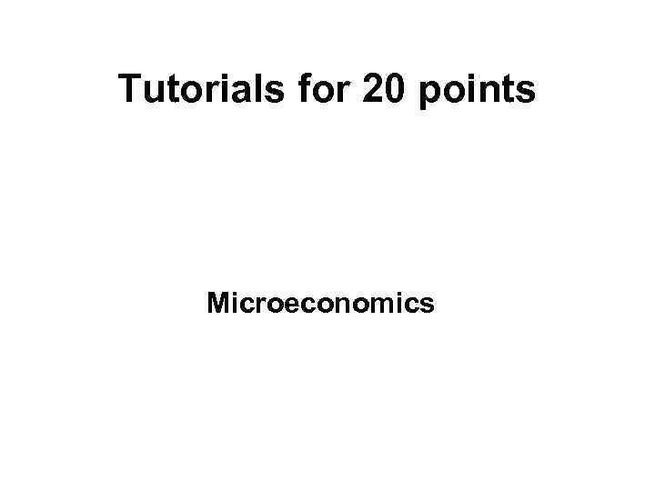 Tutorials for 20 points Microeconomics 