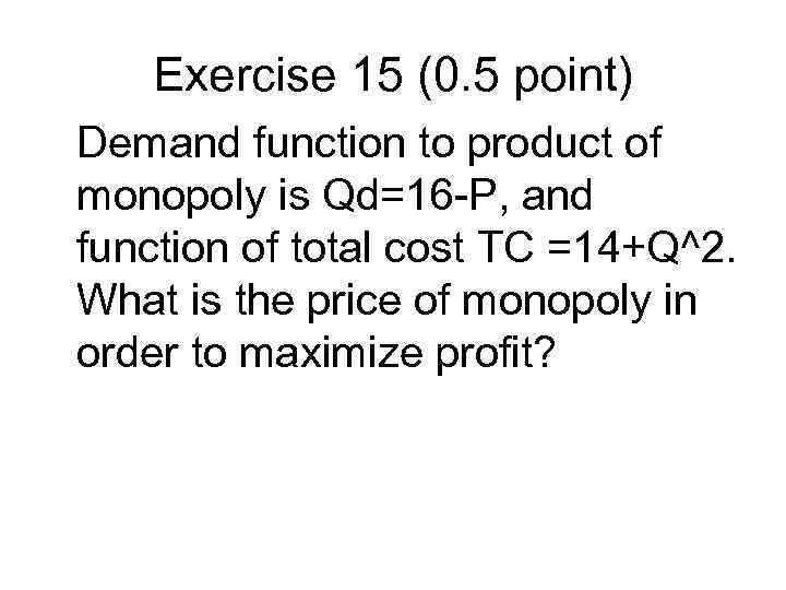 Exercise 15 (0. 5 point) Demand function to product of monopoly is Qd=16 -P,