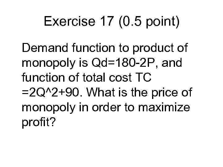 Exercise 17 (0. 5 point) Demand function to product of monopoly is Qd=180 -2