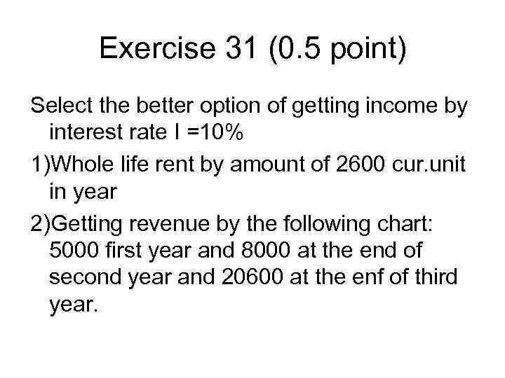 Exercise 31 (0. 5 point) Select the better option of getting income by interest