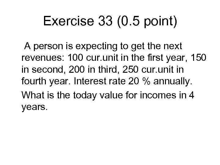 Exercise 33 (0. 5 point) A person is expecting to get the next revenues: