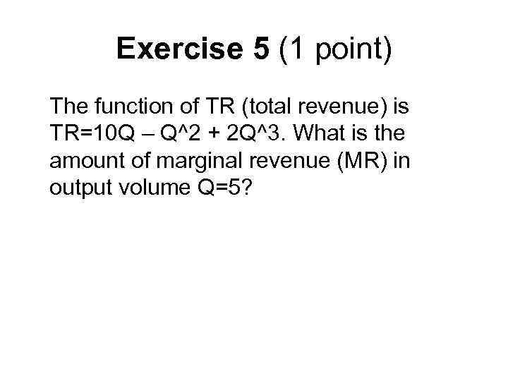 Exercise 5 (1 point) The function of TR (total revenue) is TR=10 Q –