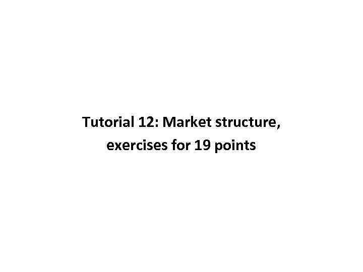 Tutorial 12: Market structure, exercises for 19 points 