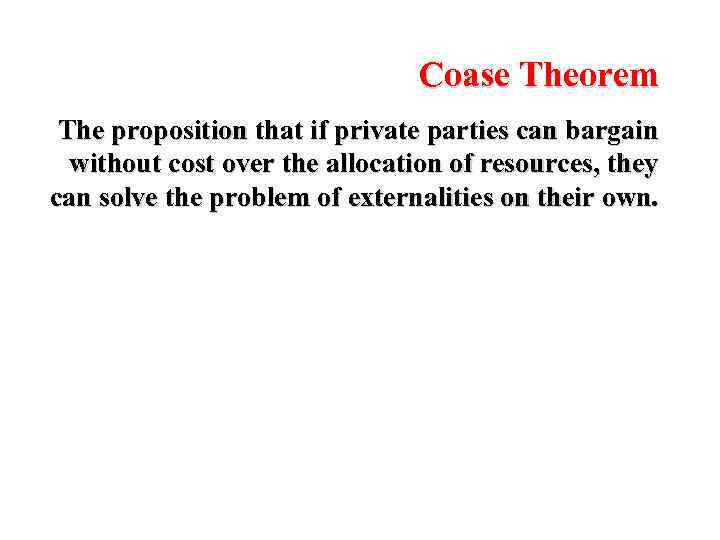 Coase Theorem The proposition that if private parties can bargain without cost over the