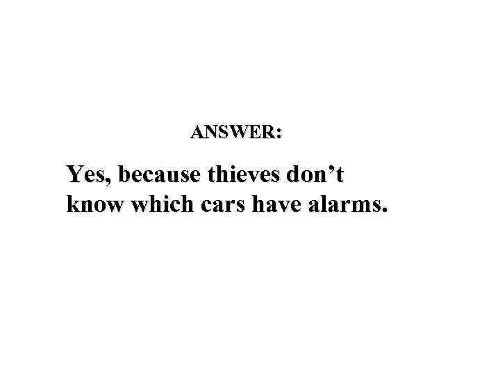 ANSWER: Yes, because thieves don’t know which cars have alarms. 