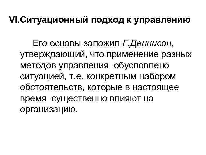 VI. Ситуационный подход к управлению Его основы заложил Г. Деннисон, утверждающий, что применение разных