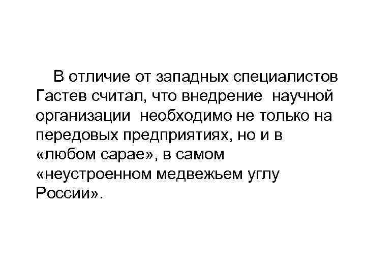 В отличие от западных специалистов Гастев считал, что внедрение научной организации необходимо не только