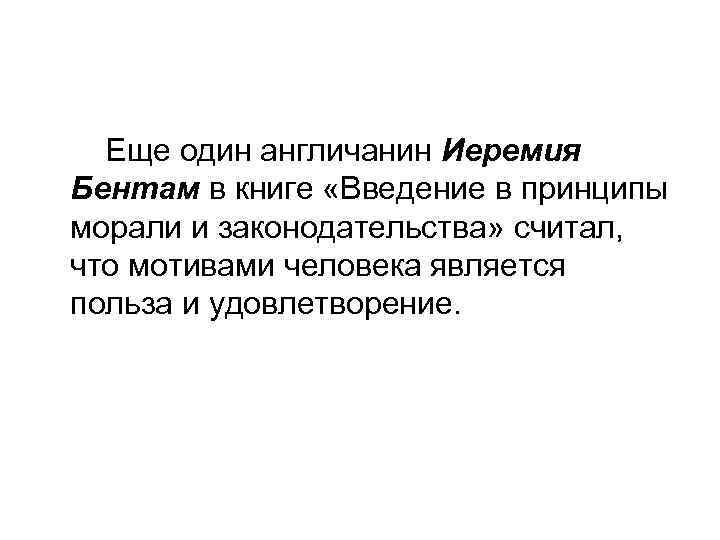 Еще один англичанин Иеремия Бентам в книге «Введение в принципы морали и законодательства» считал,