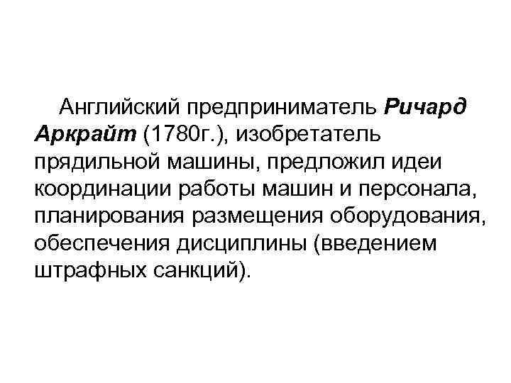 Английский предприниматель Ричард Аркрайт (1780 г. ), изобретатель прядильной машины, предложил идеи координации работы