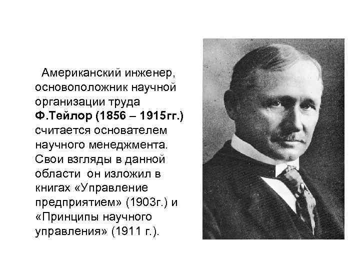 Американский инженер, основоположник научной организации труда Ф. Тейлор (1856 – 1915 гг. ) считается