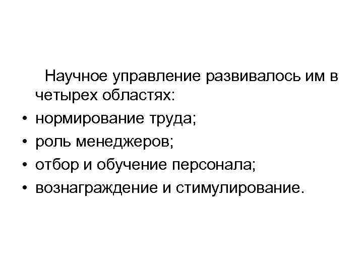  • • Научное управление развивалось им в четырех областях: нормирование труда; роль менеджеров;