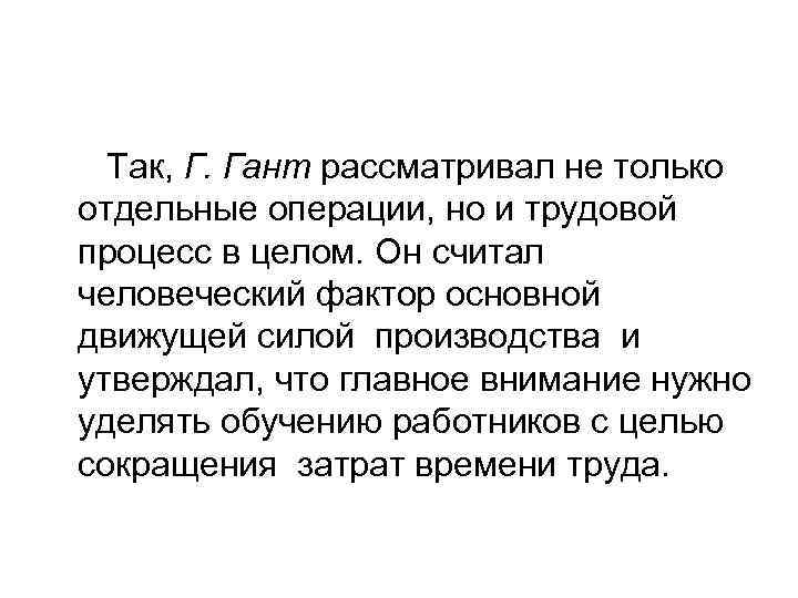 Так, Г. Гант рассматривал не только отдельные операции, но и трудовой процесс в целом.