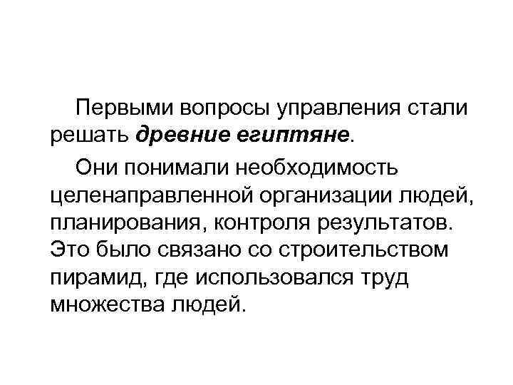 Первыми вопросы управления стали решать древние египтяне. Они понимали необходимость целенаправленной организации людей, планирования,