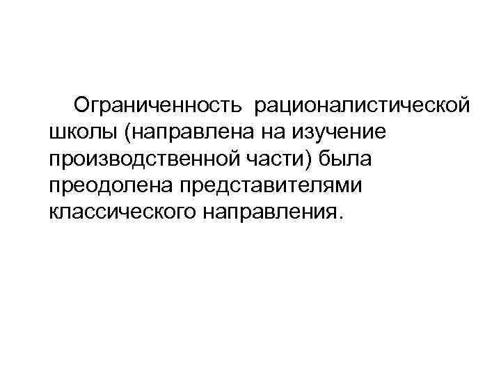 Ограниченность рационалистической школы (направлена на изучение производственной части) была преодолена представителями классического направления. 