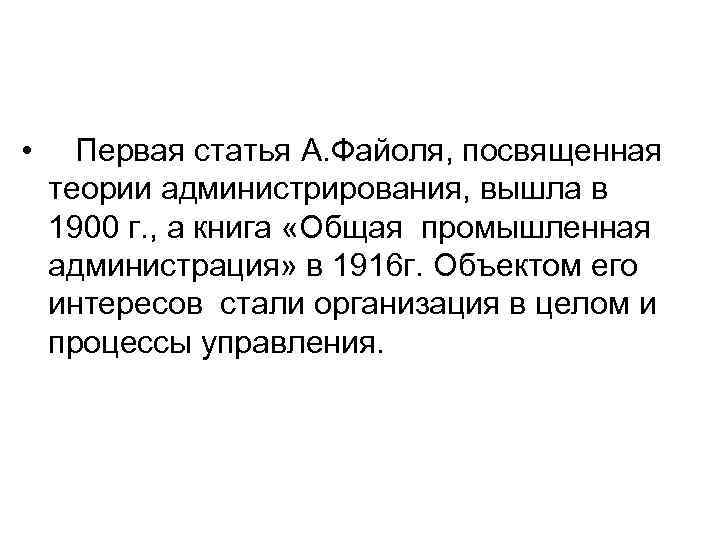  • Первая статья А. Файоля, посвященная теории администрирования, вышла в 1900 г. ,