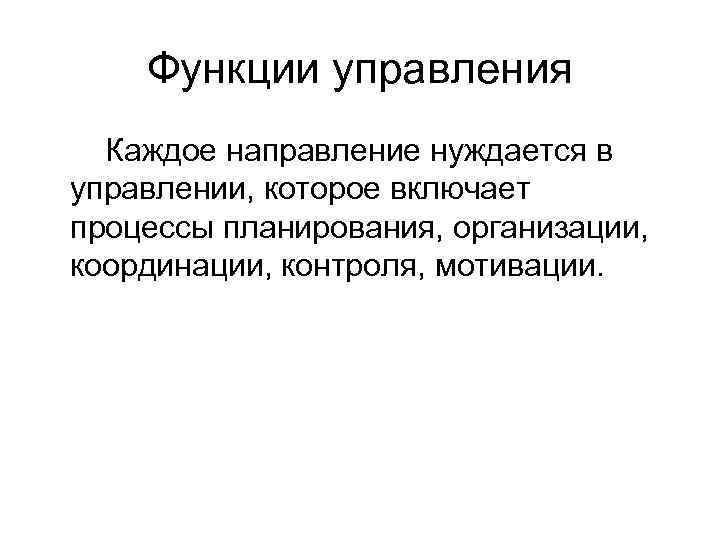 Функции управления Каждое направление нуждается в управлении, которое включает процессы планирования, организации, координации, контроля,