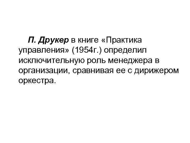 П. Друкер в книге «Практика управления» (1954 г. ) определил исключительную роль менеджера в