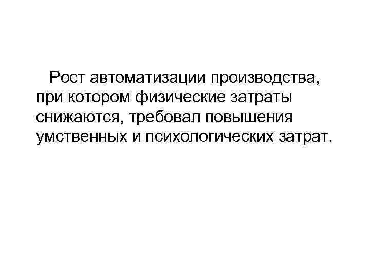 Рост автоматизации производства, при котором физические затраты снижаются, требовал повышения умственных и психологических затрат.