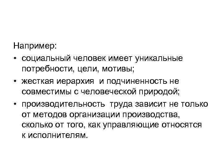 Например: • социальный человек имеет уникальные потребности, цели, мотивы; • жесткая иерархия и подчиненность