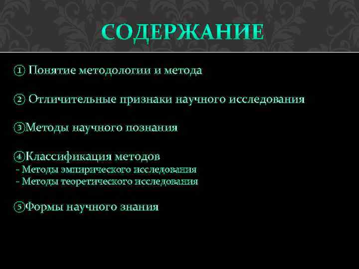 СОДЕРЖАНИЕ ① Понятие методологии и метода ② Отличительные признаки научного исследования ③Методы научного познания