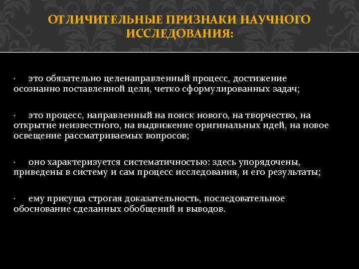 ОТЛИЧИТЕЛЬНЫЕ ПРИЗНАКИ НАУЧНОГО ИССЛЕДОВАНИЯ: · это обязательно целенаправленный процесс, достижение осознанно поставленной цели, четко