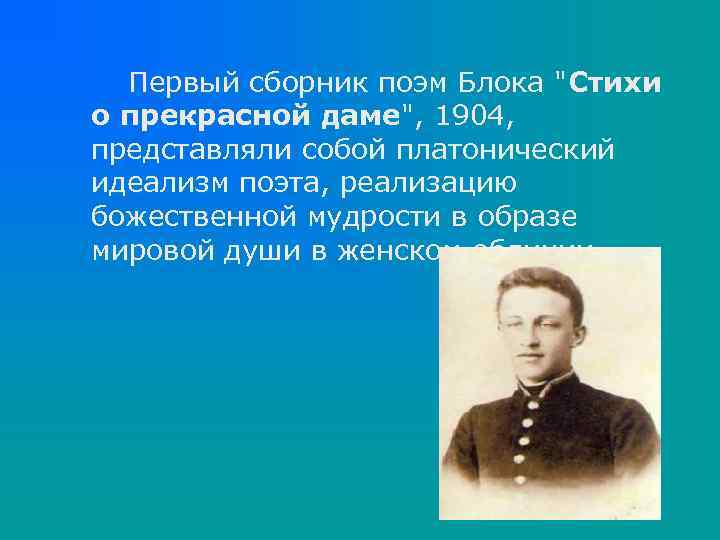 Первый сборник поэм Блока "Стихи о прекрасной даме", 1904, представляли собой платонический идеализм поэта,
