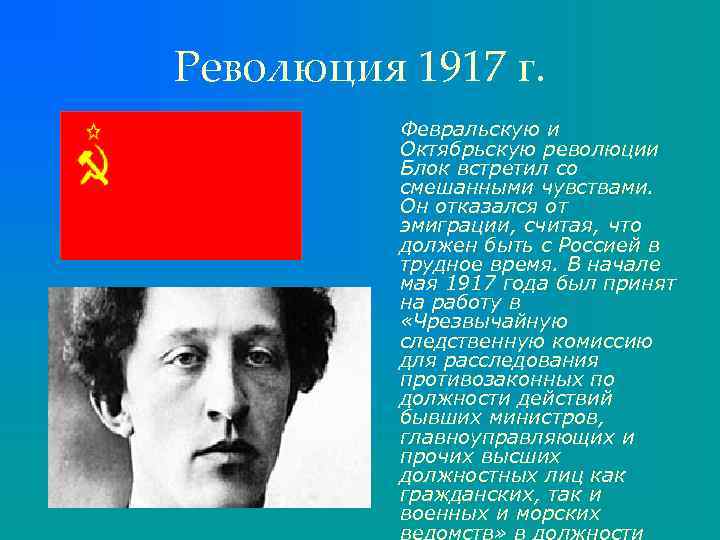 Революция 1917 г. Февральскую и Октябрьскую революции Блок встретил со смешанными чувствами. Он отказался