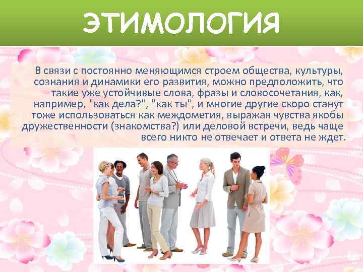 ЭТИМОЛОГИЯ В связи с постоянно меняющимся строем общества, культуры, сознания и динамики его развития,