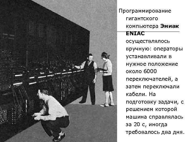 Программирование гигантского компьютера Эниак ENIAC осуществлялось вручную: операторы устанавливали в нужное положение около 6000