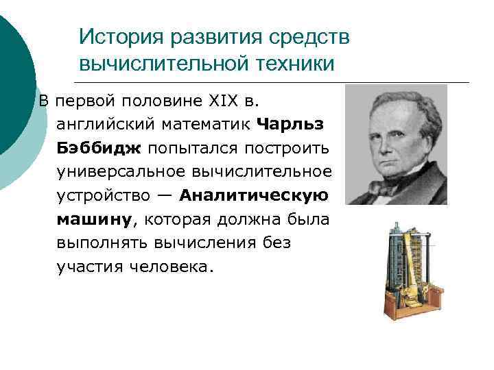 История развития средств вычислительной техники В первой половине XIX в. английский математик Чарльз Бэббидж