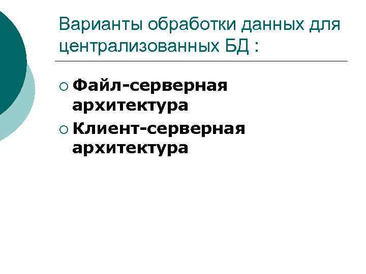 Варианты обработки данных для централизованных БД : ¡ Файл-серверная архитектура ¡ Клиент-серверная архитектура 