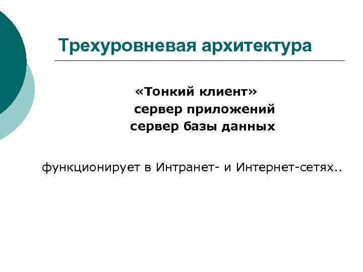 Трехуровневая архитектура «Тонкий клиент» сервер приложений сервер базы данных функционирует в Интранет- и Интернет-сетях.