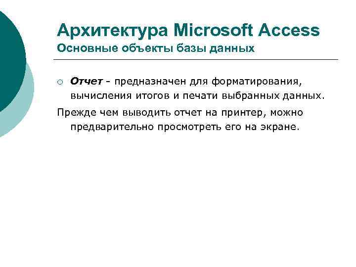 Архитектура Microsoft Access Основные объекты базы данных ¡ Отчет - предназначен для форматирования, вычисления