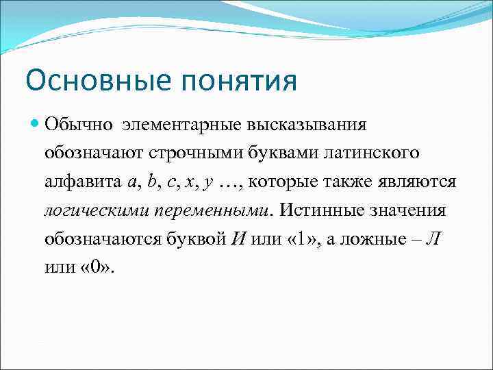 Основные понятия Обычно элементарные высказывания обозначают строчными буквами латинского алфавита a, b, c, x,
