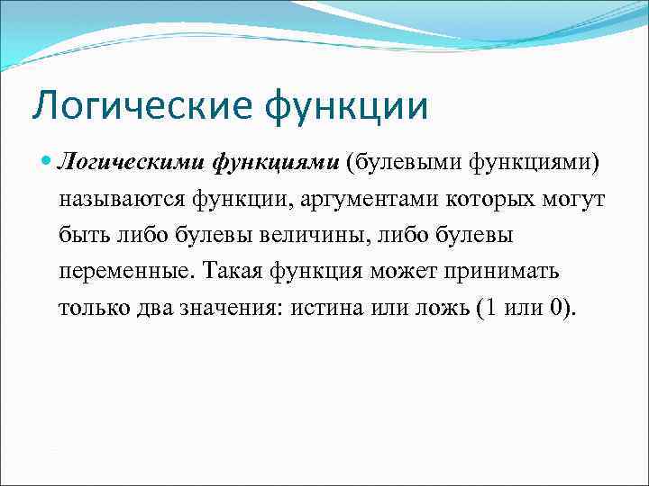 Логические функции Логическими функциями (булевыми функциями) называются функции, аргументами которых могут быть либо булевы