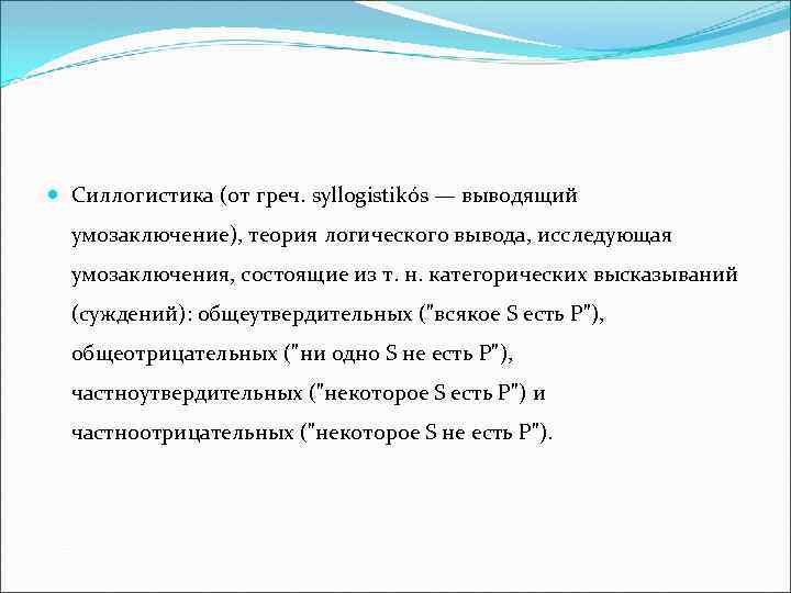  Силлогистика (от греч. syllogistikós — выводящий умозаключение), теория логического вывода, исследующая умозаключения, состоящие