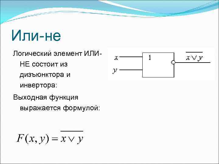 Или-не Логический элемент ИЛИНЕ состоит из дизъюнктора и инвертора: Выходная функция выражается формулой: 