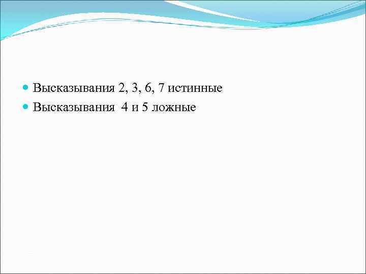  Высказывания 2, 3, 6, 7 истинные Высказывания 4 и 5 ложные 