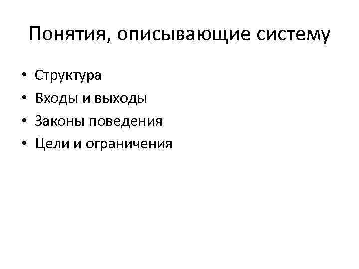 Понятия, описывающие систему • • Структура Входы и выходы Законы поведения Цели и ограничения