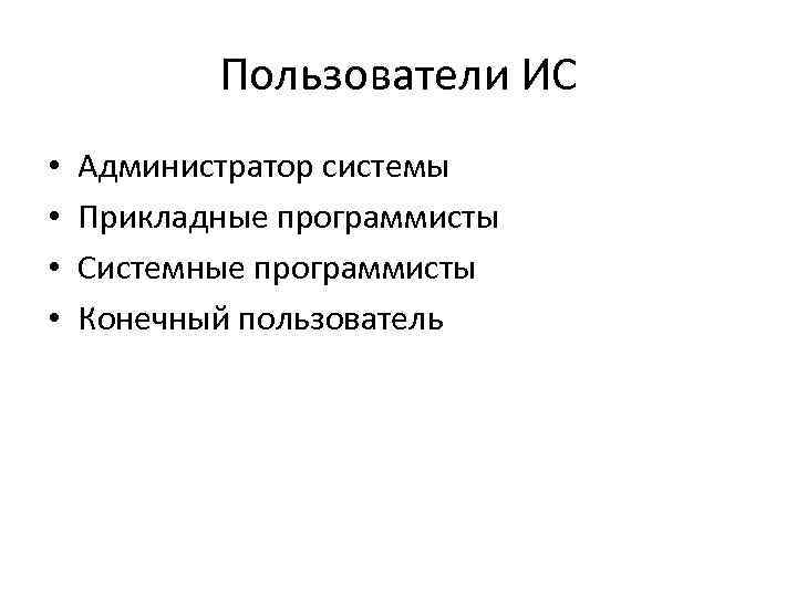 Пользователи ИС • • Администратор системы Прикладные программисты Системные программисты Конечный пользователь 