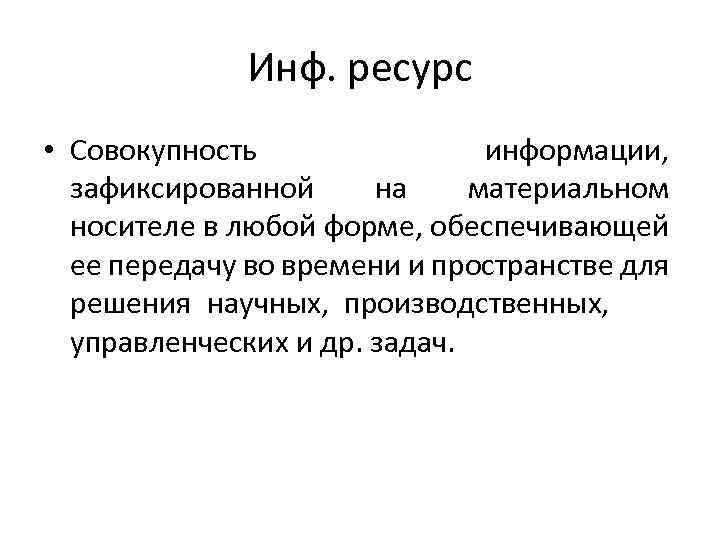 Инф. ресурс • Совокупность информации, зафиксированной на материальном носителе в любой форме, обеспечивающей ее