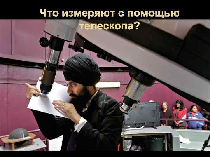 Что измеряют с помощью телескопа? 
